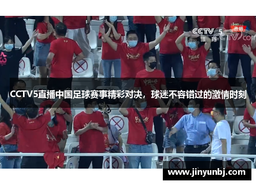 CCTV5直播中国足球赛事精彩对决，球迷不容错过的激情时刻