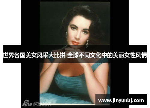 世界各国美女风采大比拼 全球不同文化中的美丽女性风情