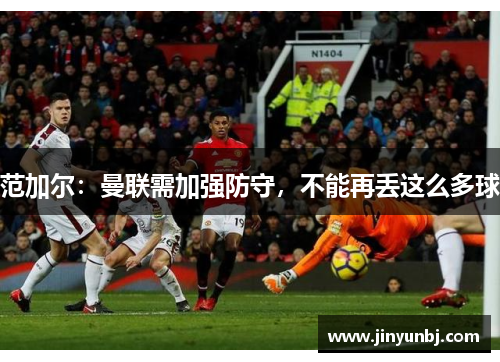 范加尔：曼联需加强防守，不能再丢这么多球