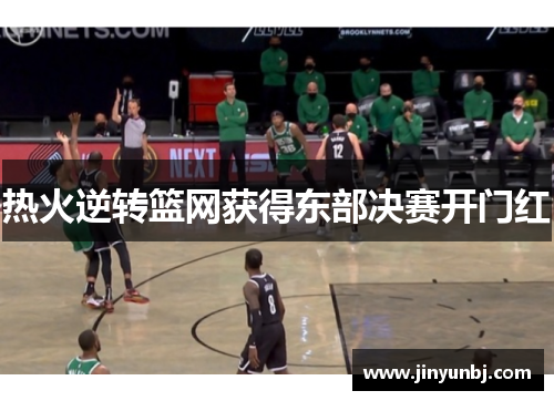 热火逆转篮网获得东部决赛开门红