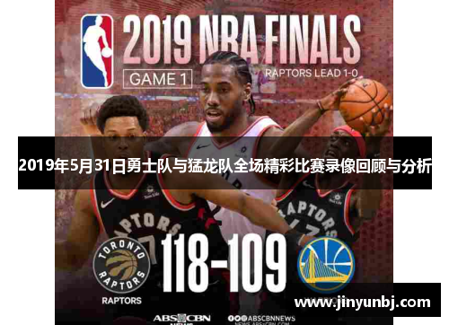 2019年5月31日勇士队与猛龙队全场精彩比赛录像回顾与分析