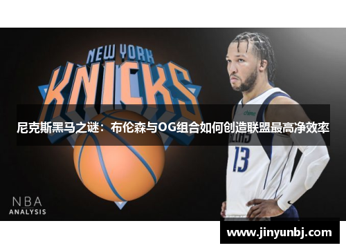 尼克斯黑马之谜：布伦森与OG组合如何创造联盟最高净效率